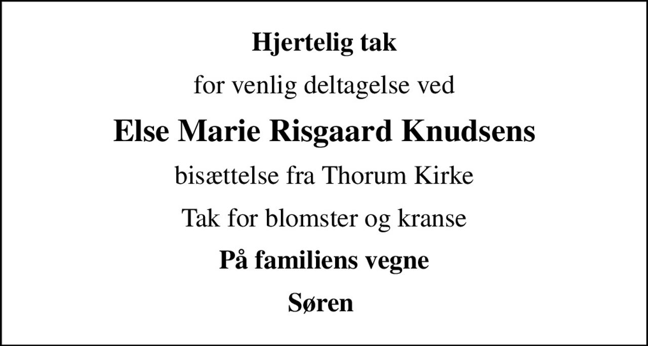 Hjertelig tak
for venlig deltagelse ved
Else Marie Risgaard Knudsens
bisættelse fra Thorum Kirke
Tak for blomster og kranse
På familiens vegne
Søren