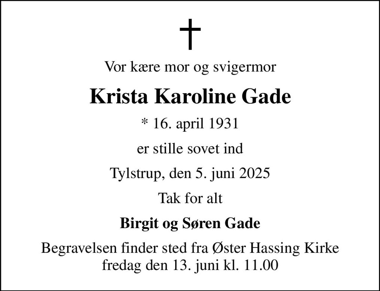 Vor kære mor og svigermor
Krista Karoline Gade
* 16. april 1931
er stille sovet ind
Tylstrup, den 5. juni 2025
Tak for alt
Birgit og Søren Gade
Begravelsen finder sted fra Øster Hassing Kirke  fredag den 13. juni kl. 11.00