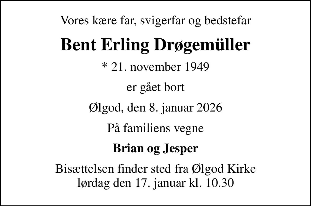 Vores kære far, svigerfar og bedstefar
Bent Erling Drøgemüller
* 21. november 1949
er gået bort
Ølgod, den 8. januar 2026
På familiens vegne
Brian og Jesper
Bisættelsen finder sted fra Ølgod Kirke  lørdag den 17. januar kl. 10.30