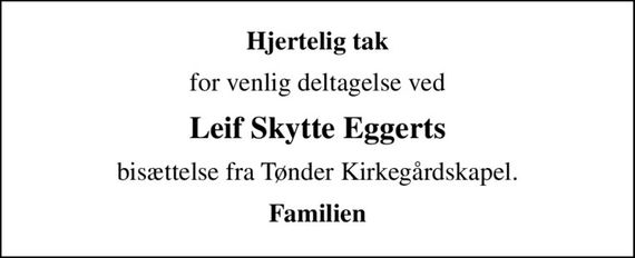 Hjertelig tak
for venlig deltagelse ved
Leif Skytte Eggerts
bisættelse fra Tønder Kirkegårdskapel.
Familien