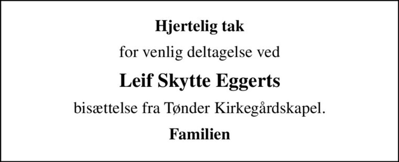 Hjertelig tak
for venlig deltagelse ved
Leif Skytte Eggerts
bisættelse fra Tønder Kirkegårdskapel.
Familien