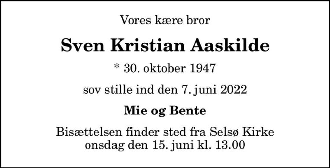 Vores kære bror
Sven Kristian Aaskilde
* 30. oktober 1947
sov stille ind den 7. juni 2022
Mie og Bente
Bisættelsen finder sted fra Selsø Kirke  onsdag den 15. juni kl. 13.00