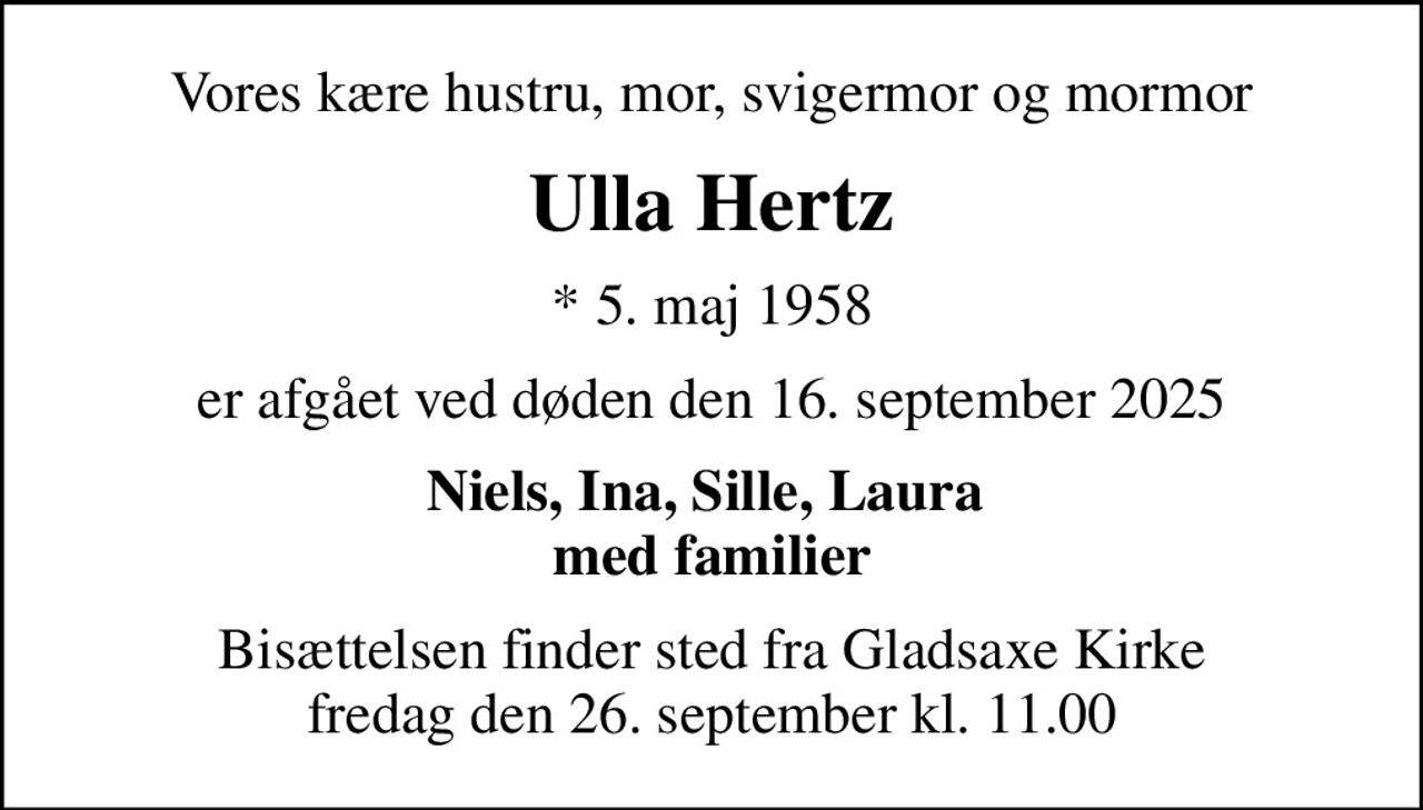 Vores kære hustru, mor, svigermor og mormor
Ulla Hertz
* 5. maj 1958
er afgået ved døden den 16. september 2025
Niels, Ina, Sille, Laura  med familier
Bisættelsen finder sted fra Gladsaxe Kirke  fredag den 26. september kl. 11.00