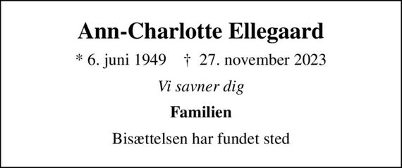 Ann-Charlotte Ellegaard
* 6. juni 1949    &#x271d; 27. november 2023
Vi savner dig
Familien
Bisættelsen har fundet sted