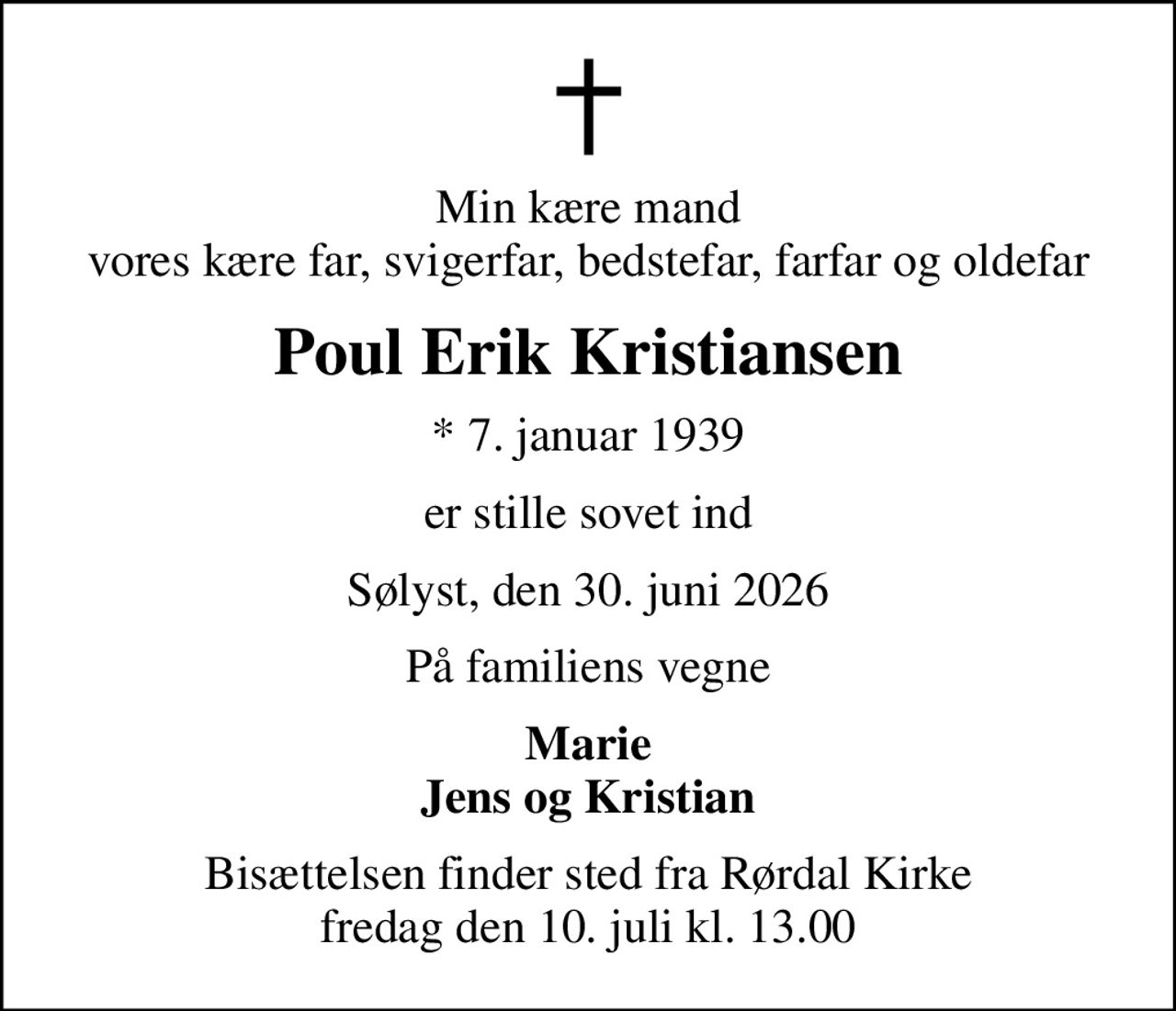Min kære mand vores kære far, svigerfar, bedstefar, farfar og oldefar
Poul Erik Kristiansen
* 7. januar 1939
er stille sovet ind
Sølyst, den 30. juni 2026
På familiens vegne
Marie Jens og Kristian
Bisættelsen finder sted fra Rørdal Kirke  fredag den 10. juli kl. 13.00