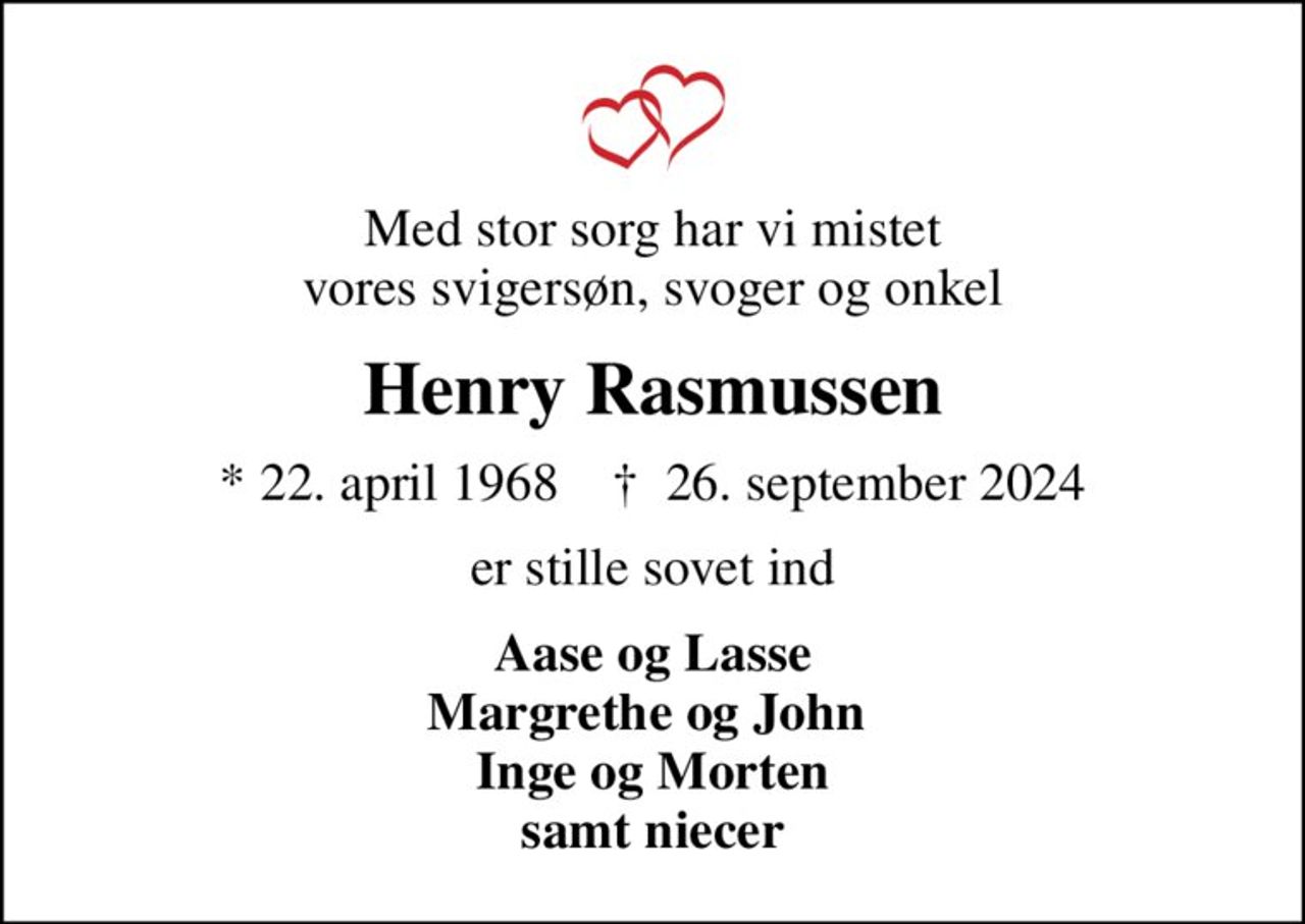 Med stor sorg har vi mistet vores svigersøn, svoger og onkel
Henry Rasmussen
* 22. april 1968    ✝ 26. september 2024
er stille sovet ind
Aase og Lasse Margrethe og John  Inge og Morten samt niecer