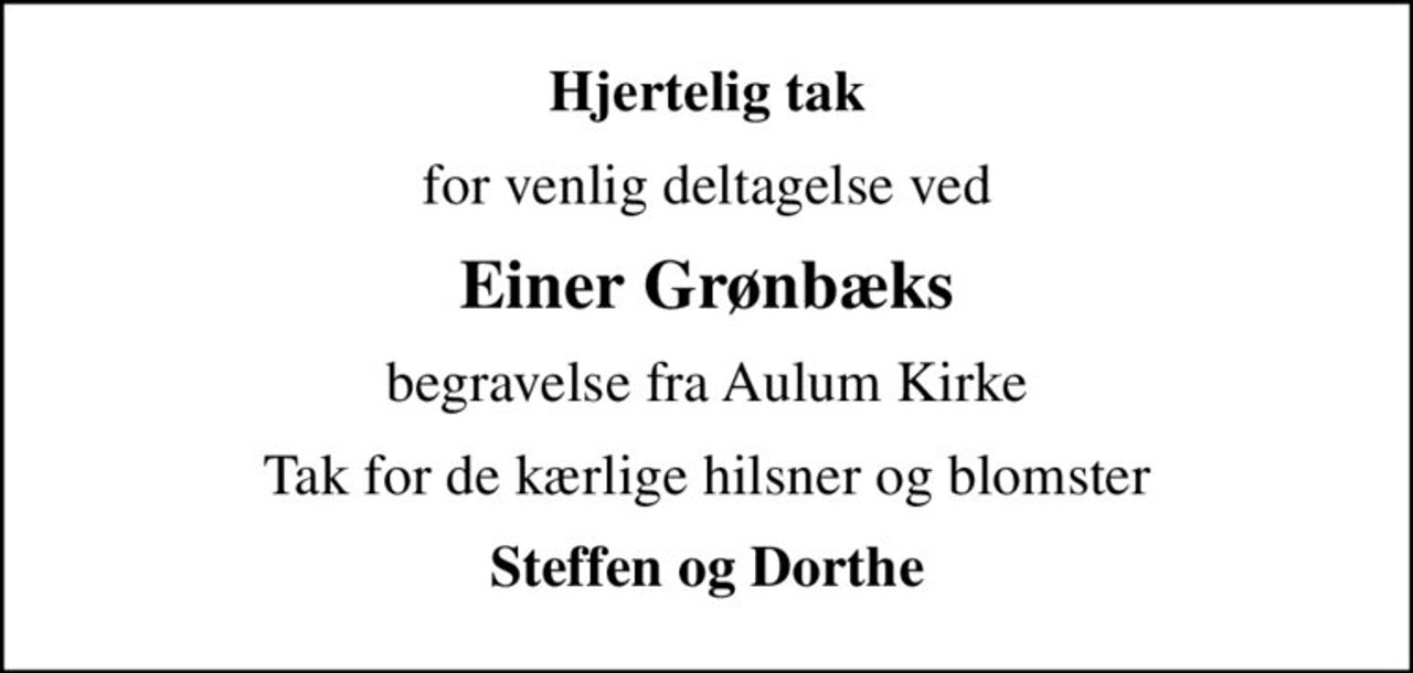 Hjertelig tak
for venlig deltagelse ved
Einer Grønbæks
begravelse fra Aulum Kirke
Tak for de kærlige hilsner og blomster
Steffen og Dorthe