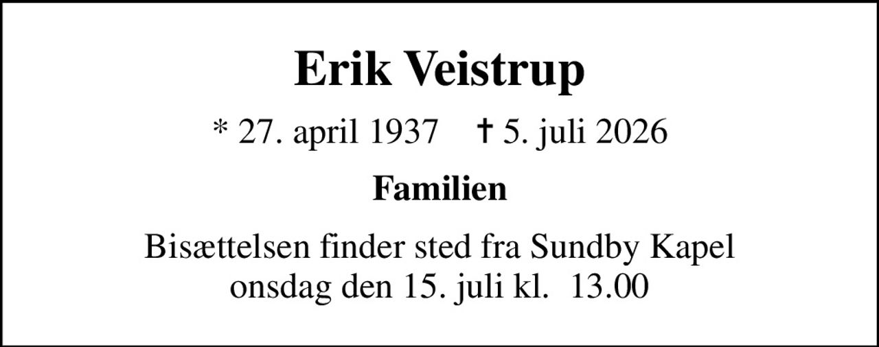 Erik Veistrup
* 27. april 1937    ✝ 5. juli 2026
Familien
Bisættelsen finder sted fra Sundby Kapel onsdag den 15. juli kl.  13.00
