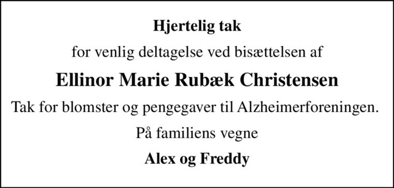 Hjertelig tak
for venlig deltagelse ved bisættelsen af
Ellinor Marie Rubæk Christensen
Tak for blomster og pengegaver til Alzheimerforeningen. 
På familiens vegne
Alex og Freddy