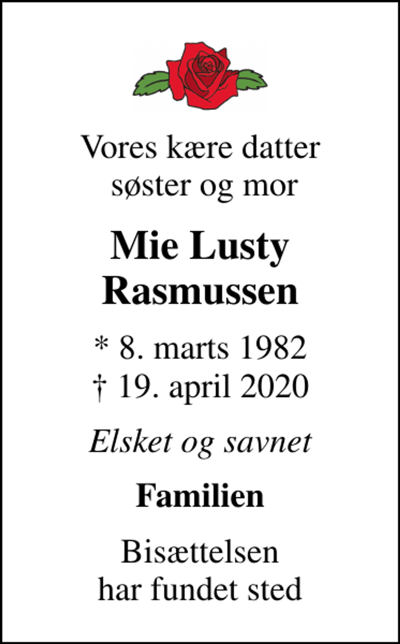 <p>Vores kære datter søster og mor<br />Mie Lusty Rasmussen<br />* 8. marts 1982<br />✝ 19. april 2020<br />Elsket og savnet<br />Familien<br />Bisættelsen har fundet sted</p>