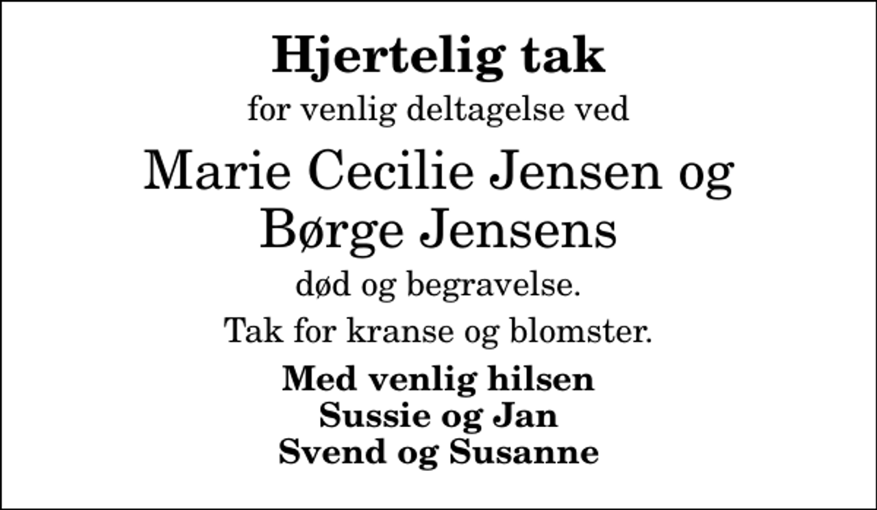 <p>Hjertelig tak<br />for venlig deltagelse ved<br />Marie Cecilie Jensen og Børge Jensens<br />død og begravelse.<br />Tak for kranse og blomster.<br />Med venlig hilsen Sussie og Jan Svend og Susanne</p>