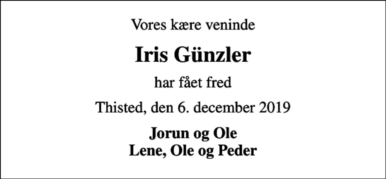 <p>Vores kære veninde<br />Iris Günzler<br />har fået fred<br />Thisted, den 6. december 2019<br />Jorun og Ole Lene, Ole og Peder</p>