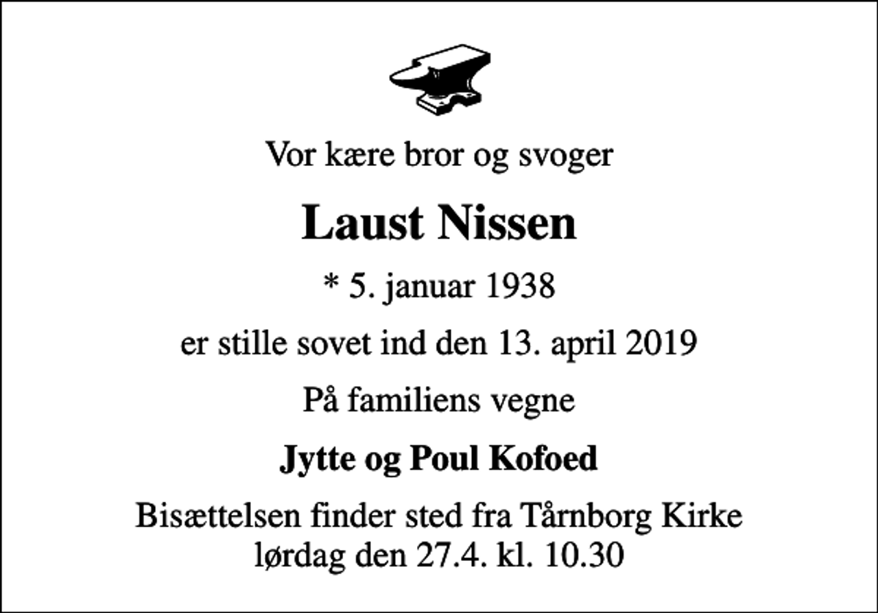 <p>Vor kære bror og svoger<br />Laust Nissen<br />* 5. januar 1938<br />er stille sovet ind den 13. april 2019<br />På familiens vegne<br />Jytte og Poul Kofoed<br />Bisættelsen finder sted fra Tårnborg Kirke lørdag den 27.4. kl. 10.30</p>