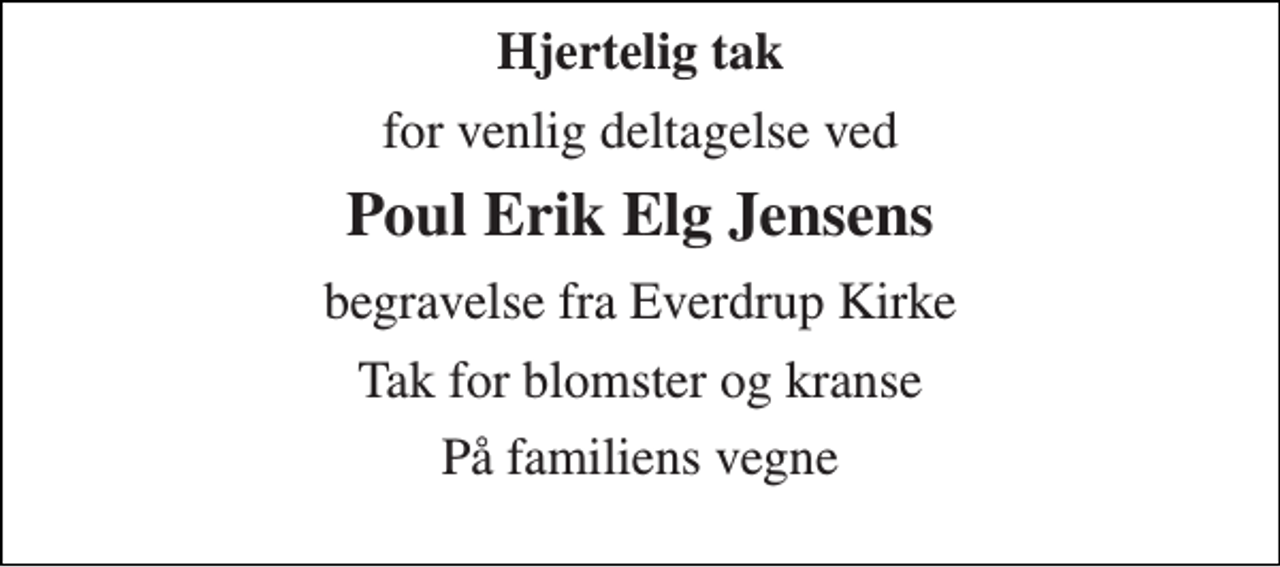 <p>Hjertelig tak<br />for venlig deltagelse ved<br />Poul Erik Elg Jensens<br />begravelse fra Everdrup Kirke<br />Tak for blomster og kranse<br />På familiens vegne</p>