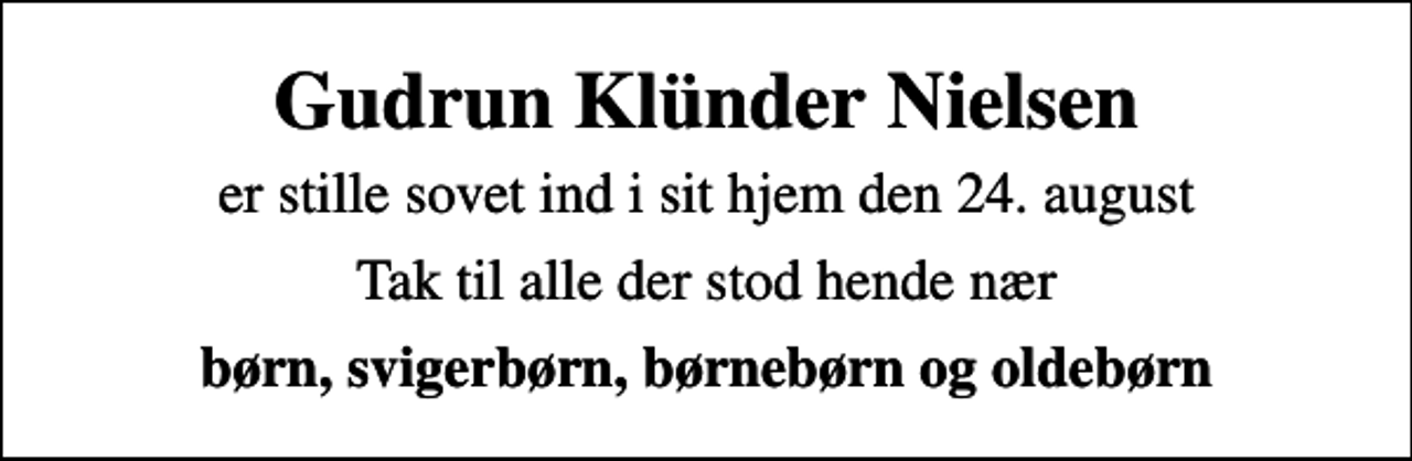 <p>Gudrun Klünder Nielsen<br />er stille sovet ind i sit hjem den 24. august<br />Tak til alle der stod hende nær<br />børn, svigerbørn, børnebørn og oldebørn</p>