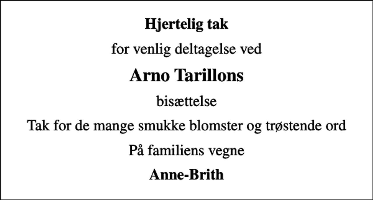 <p>Hjertelig tak<br />for venlig deltagelse ved<br />Arno Tarillons<br />bisættelse<br />Tak for de mange smukke blomster og trøstende ord<br />På familiens vegne<br />Anne-Brith</p>
