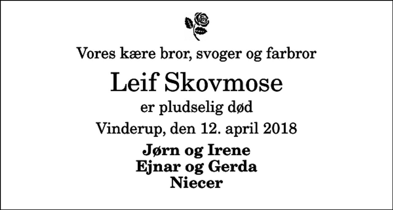 <p>Vores kære bror, svoger og farbror<br />Leif Skovmose<br />er pludselig død<br />Vinderup, den 12. april 2018<br />Jørn og Irene Ejnar og Gerda Niecer</p>