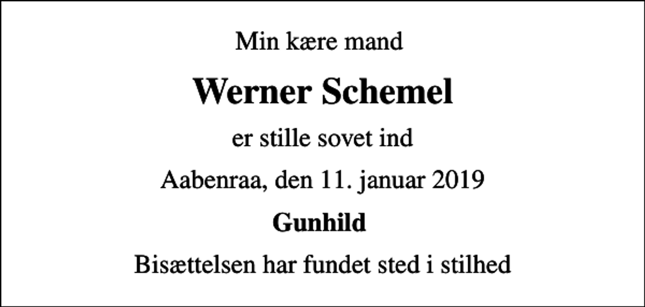 <p>Min kære mand<br />Werner Schemel<br />er stille sovet ind<br />Aabenraa, den 11. januar 2019<br />Gunhild<br />Bisættelsen har fundet sted i stilhed</p>