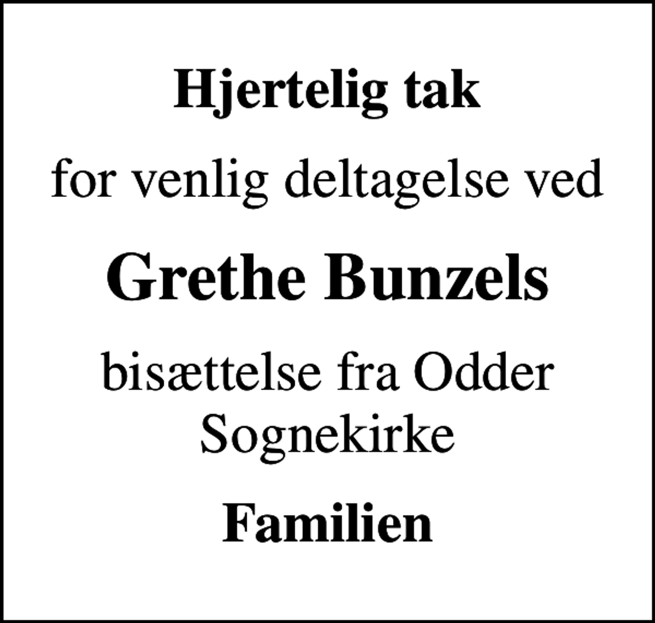 <p>Hjertelig tak<br />for venlig deltagelse ved<br />Grethe Bunzels<br />bisættelse fra Odder Sognekirke<br />Familien</p>