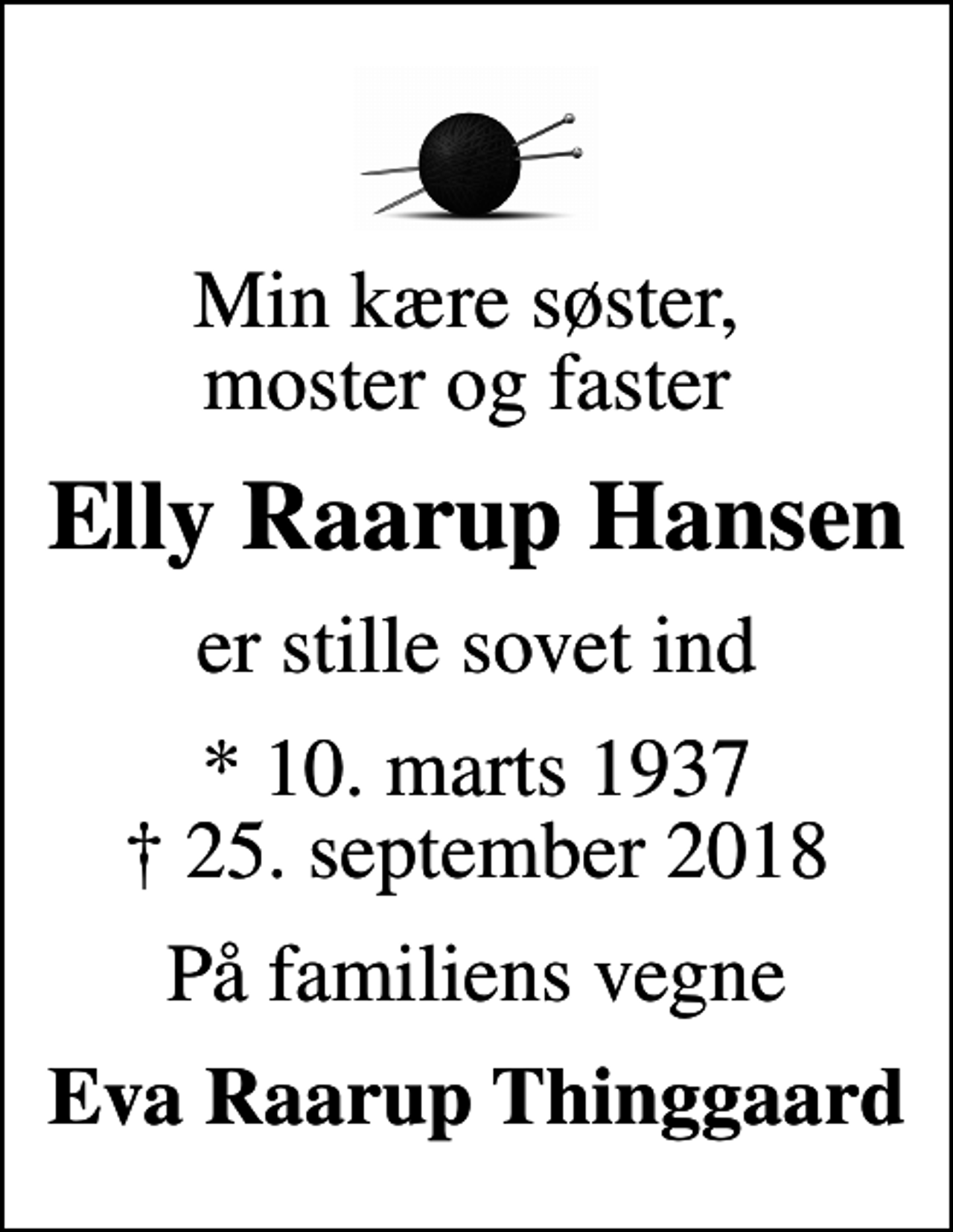 <p>Min kære søster, moster og faster<br />Elly Raarup Hansen<br />er stille sovet ind<br />* 10. marts 1937<br />✝ 25. september 2018<br />På familiens vegne<br />Eva Raarup Thinggaard</p>