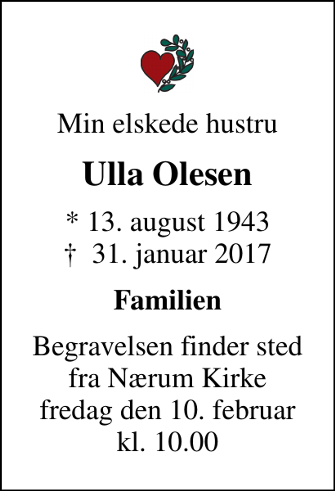 <p>Min elskede hustru<br />Ulla Olesen<br />* 13. august 1943<br />✝ 31. januar 2017<br />Familien<br />Begravelsen finder sted fra Nærum Kirke fredag den 10. februar kl. 10.00</p>
