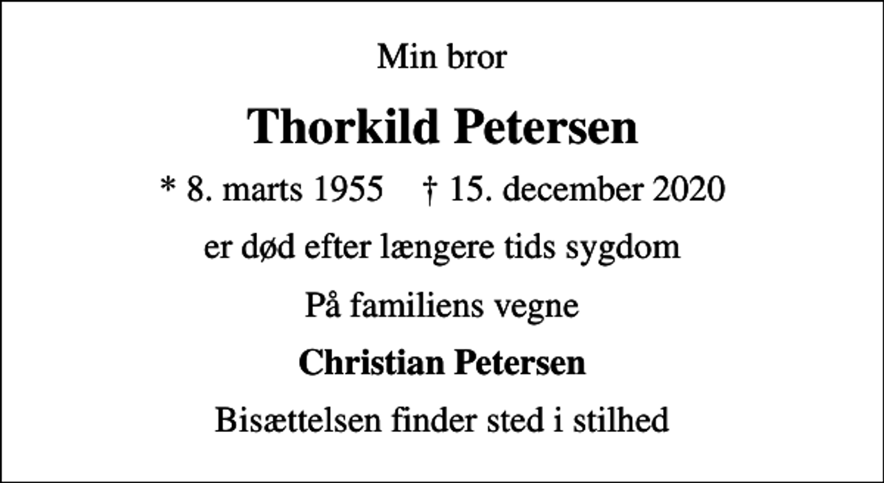 <p>Min bror<br />Thorkild Petersen<br />* 8. marts 1955 ✝ 15. december 2020<br />er død efter længere tids sygdom<br />På familiens vegne<br />Christian Petersen<br />Bisættelsen finder sted i stilhed</p>
