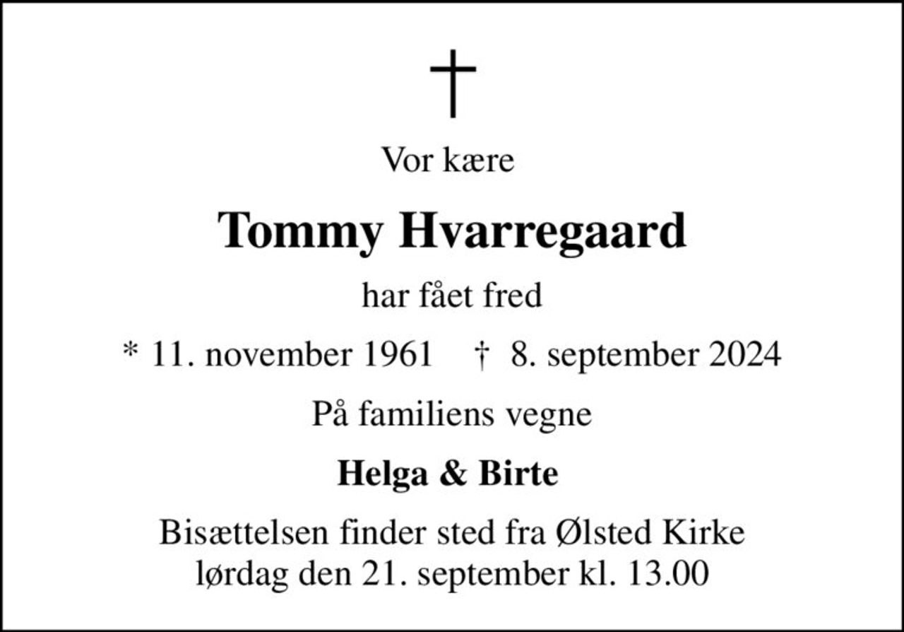 Vor kære 
Tommy Hvarregaard
har fået fred
* 11. november 1961    ✝ 8. september 2024
På familiens vegne
Helga & Birte 
Bisættelsen finder sted fra Ølsted Kirke  lørdag den 21. september kl. 13.00