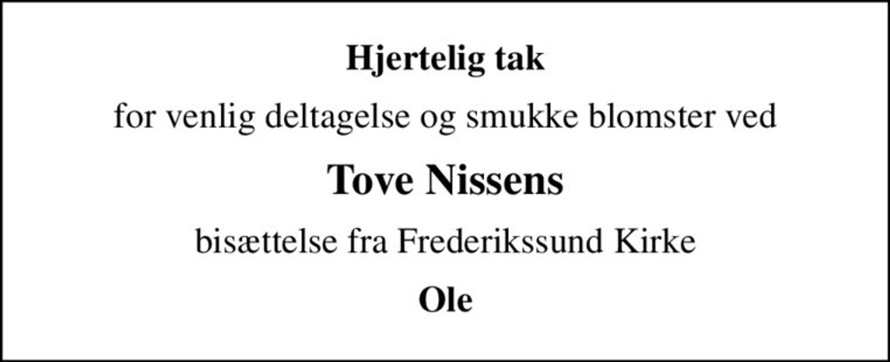 Hjertelig tak
for venlig deltagelse og smukke blomster ved
Tove Nissens
bisættelse fra Frederikssund Kirke
Ole