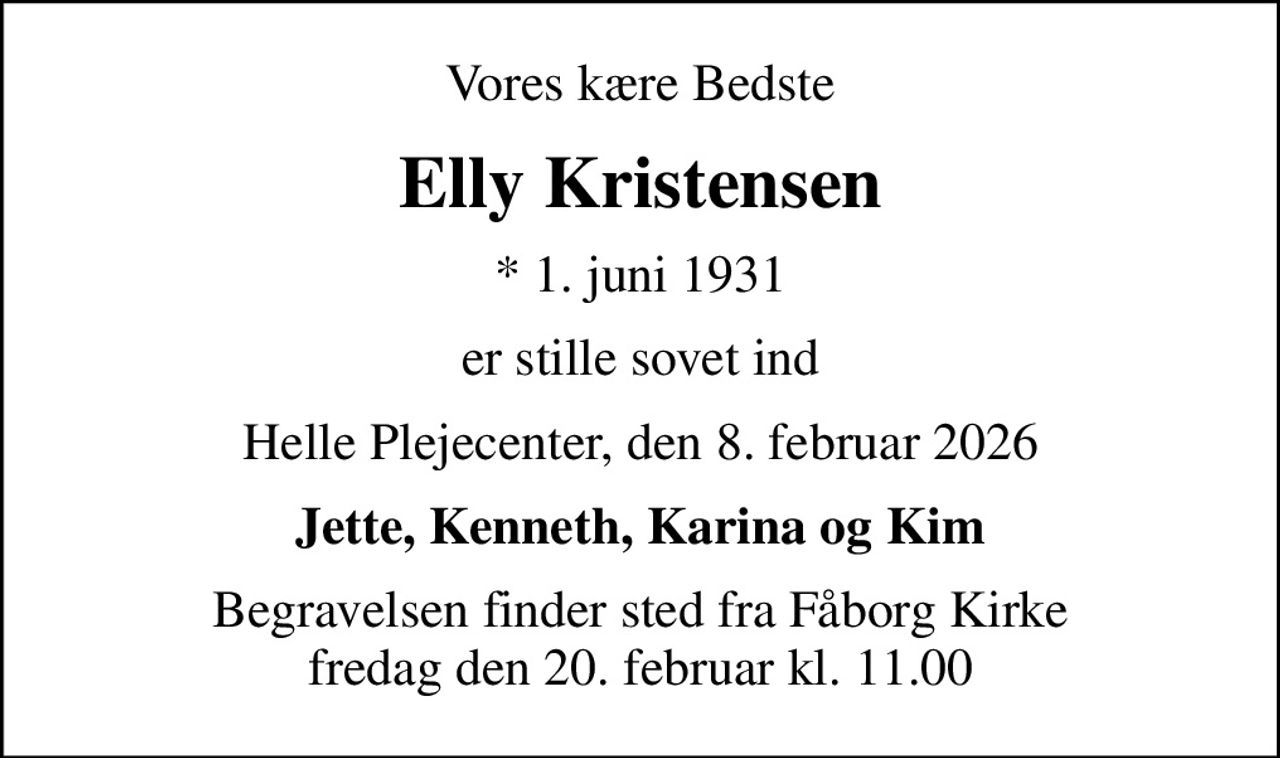 Vores kære Bedste
Elly Kristensen
* 1. juni 1931
er stille sovet ind
Helle Plejecenter, den 8. februar 2026
Jette, Kenneth, Karina og Kim
Begravelsen finder sted fra Fåborg Kirke  fredag den 20. februar kl. 11.00