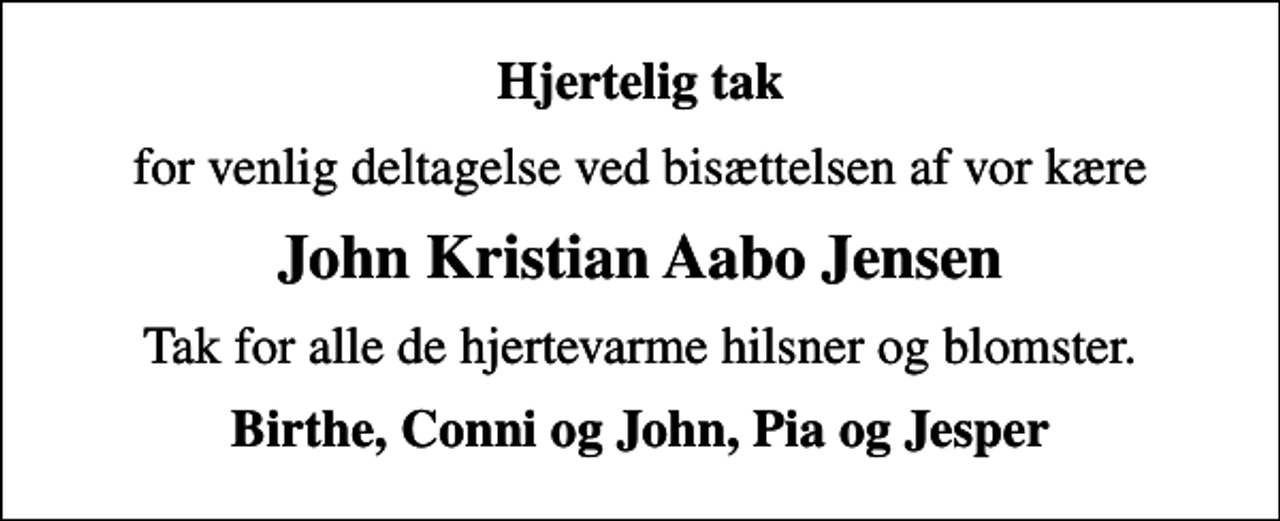 <p>Hjertelig tak<br />for venlig deltagelse ved bisættelsen af vor kære<br />John Kristian Aabo Jensen<br />Tak for alle de hjertevarme hilsner og blomster.<br />Birthe, Conni og John, Pia og Jesper</p>