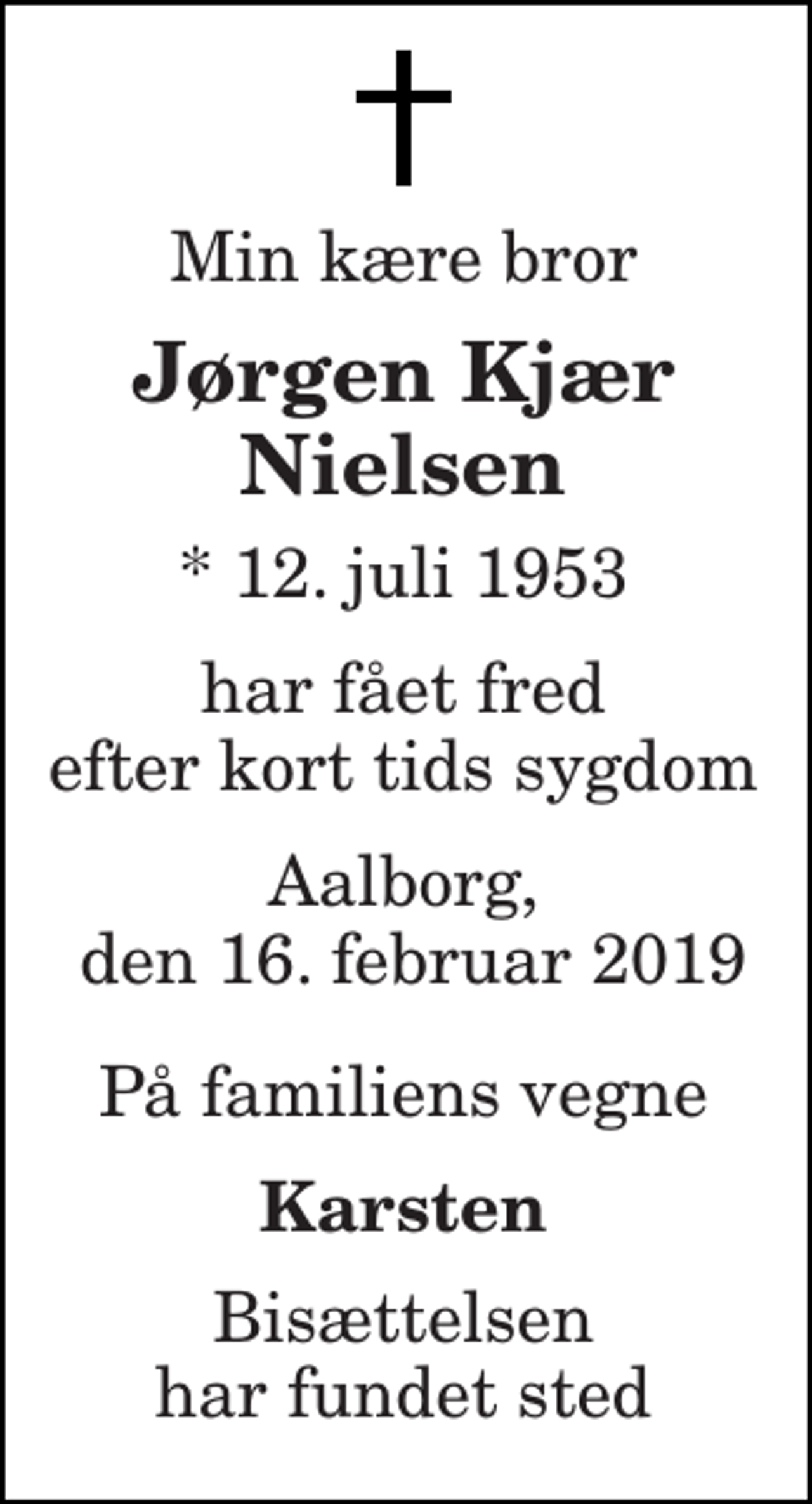 <p>Min kære bror<br />Jørgen Kjær Nielsen<br />* 12. juli 1953<br />har fået fred efter kort tids sygdom<br />Aalborg, den 16. februar 2019<br />På familiens vegne<br />Karsten<br />Bisættelsen har fundet sted</p>
