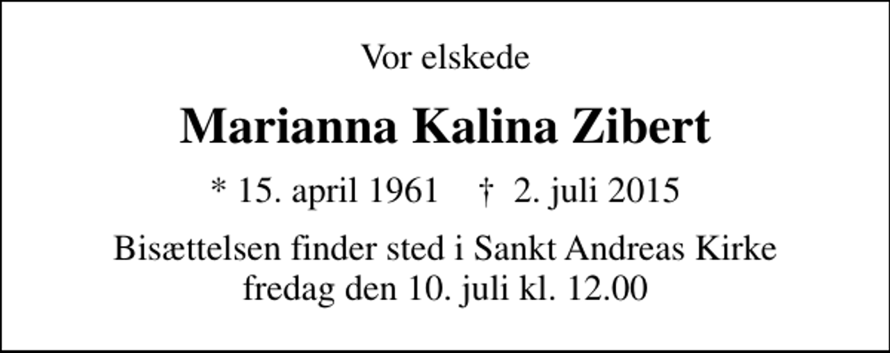 <p>Vor elskede<br />Marianna Kalina Zibert<br />* 15. april 1961 ✝ 2. juli 2015<br />Bisættelsen finder sted i Sankt Andreas Kirke fredag den 10. juli kl. 12.00</p>