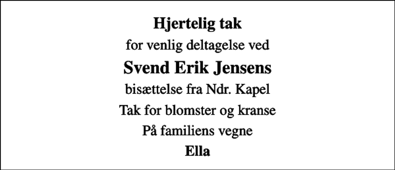 <p>Hjertelig tak<br />for venlig deltagelse ved<br />Svend Erik Jensens<br />bisættelse fra Ndr. Kapel<br />Tak for blomster og kranse<br />På familiens vegne<br />Ella</p>