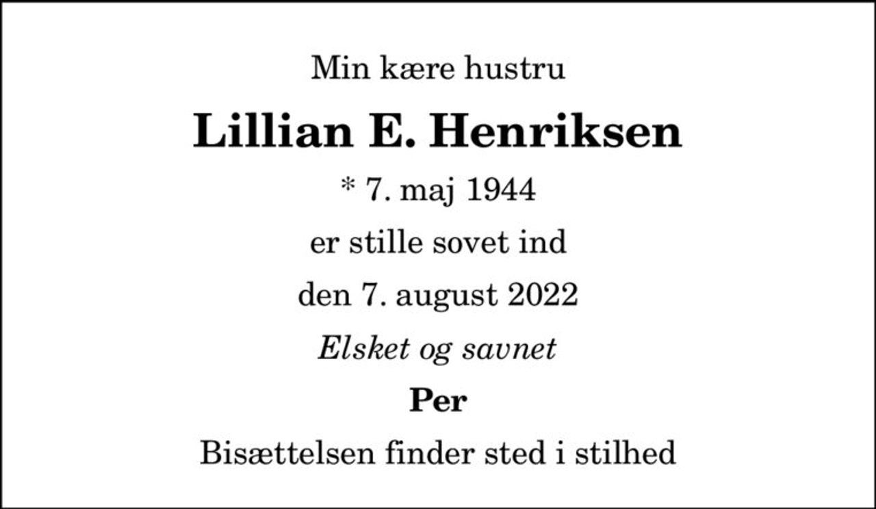 Min kære hustru
Lillian E. Henriksen
* 7. maj 1944
er stille sovet ind
den 7. august 2022
Elsket og savnet
Per
Bisættelsen finder sted i stilhed