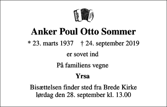 <p>Anker Poul Otto Sommer<br />* 23. marts 1937 ✝ 24. september 2019<br />er sovet ind<br />På familiens vegne<br />Yrsa<br />Bisættelsen finder sted fra Brede Kirke lørdag den 28. september kl. 13.00</p>