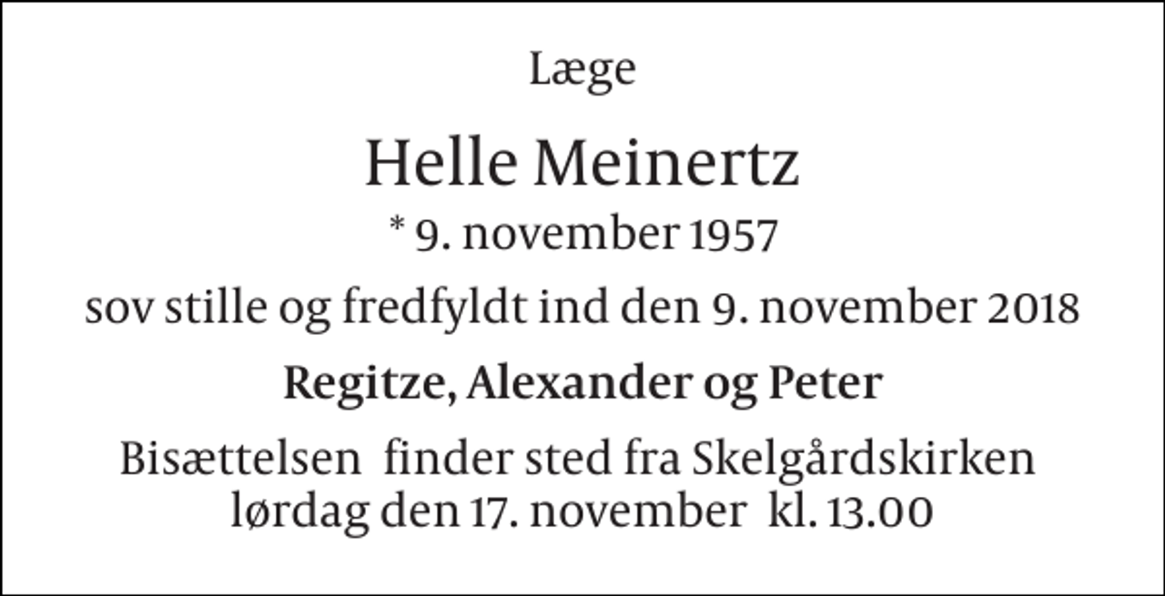 <p>Læge<br />Helle Meinertz<br />* 9. november 1957<br />sov stille og fredfyldt ind den 9. november 2018<br />Regitze, Alexander og Peter<br />Bisættelsen​ finder sted fra Skelgårdskirken​ lørdag den 17. november​ kl. 13.00</p>