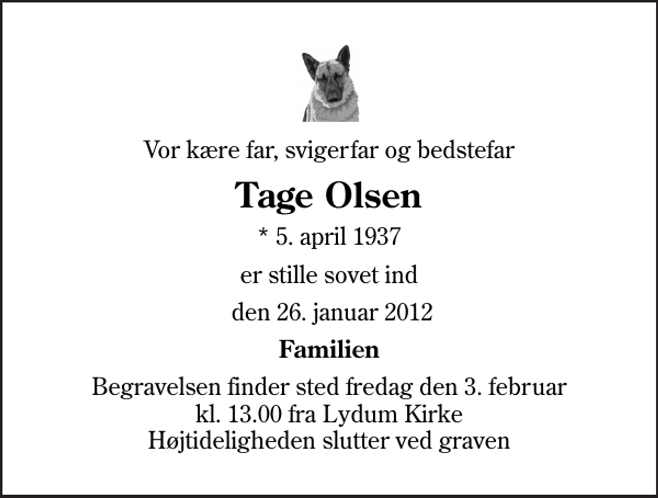 <p>Vor kære far, svigerfar og bedstefar<br />Tage Olsen<br />* 5. april 1937<br />er stille sovet ind<br />den 26. januar 2012<br />Familien<br />Begravelsen finder sted fredag den 3. februar kl. 13.00 fra Lydum Kirke Højtideligheden slutter ved graven</p>