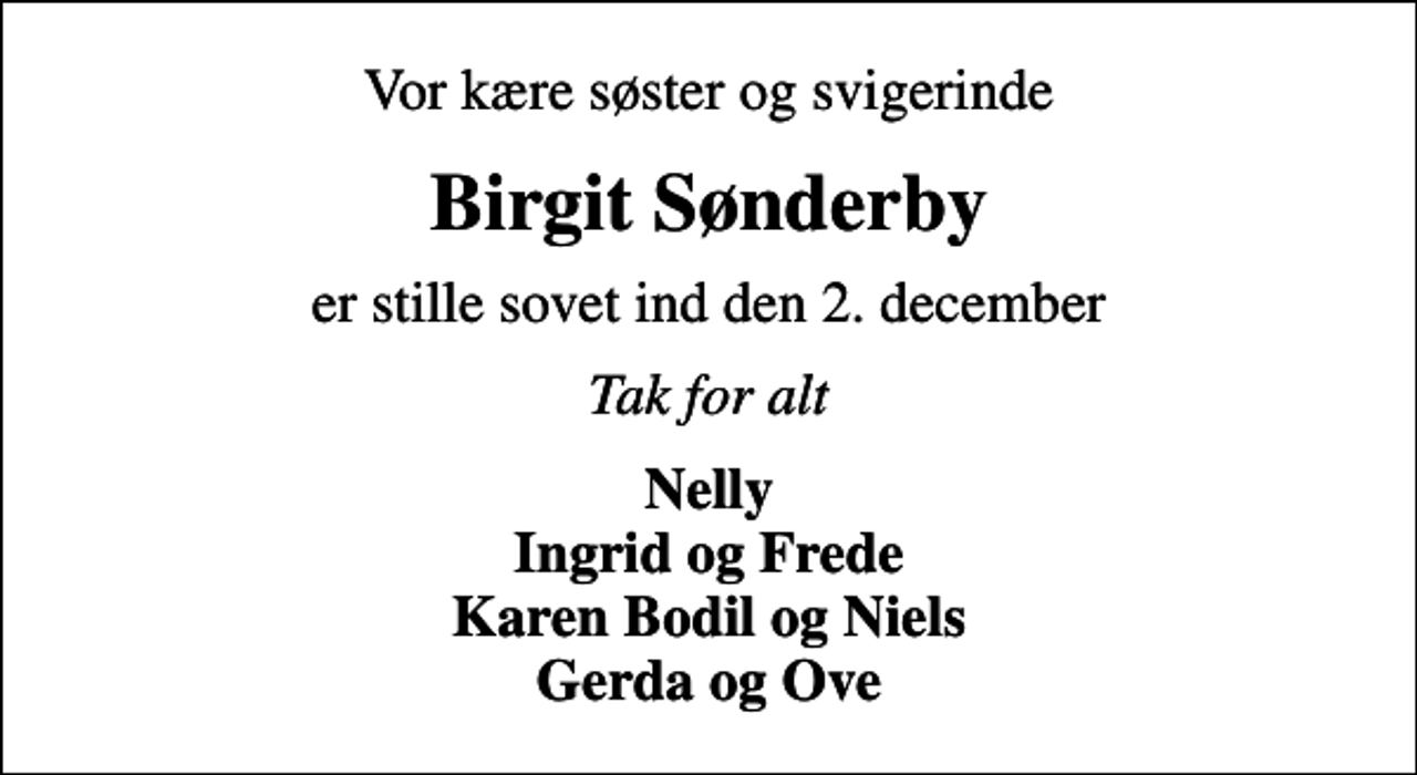 <p>Vor kære søster og svigerinde<br />Birgit Sønderby<br />er stille sovet ind den 2. december<br />Tak for alt<br />Nelly Ingrid og Frede Karen Bodil og Niels Gerda og Ove</p>