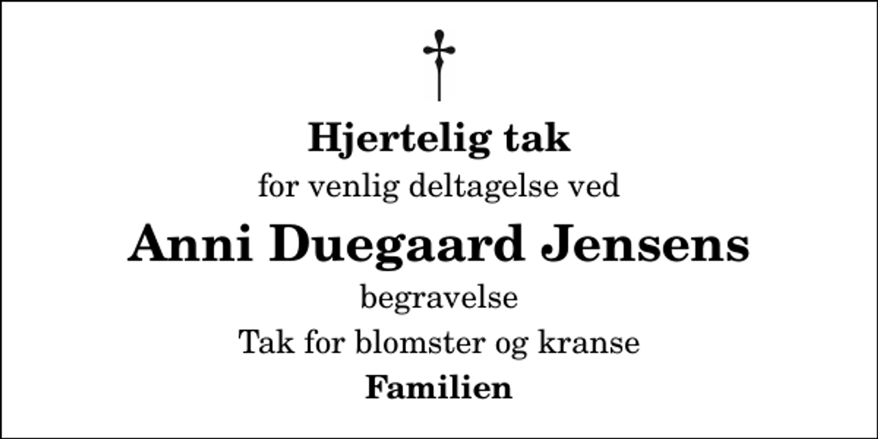 <p>Hjertelig tak<br />for venlig deltagelse ved<br />Anni Duegaard Jensens<br />begravelse<br />Tak for blomster og kranse<br />Familien</p>