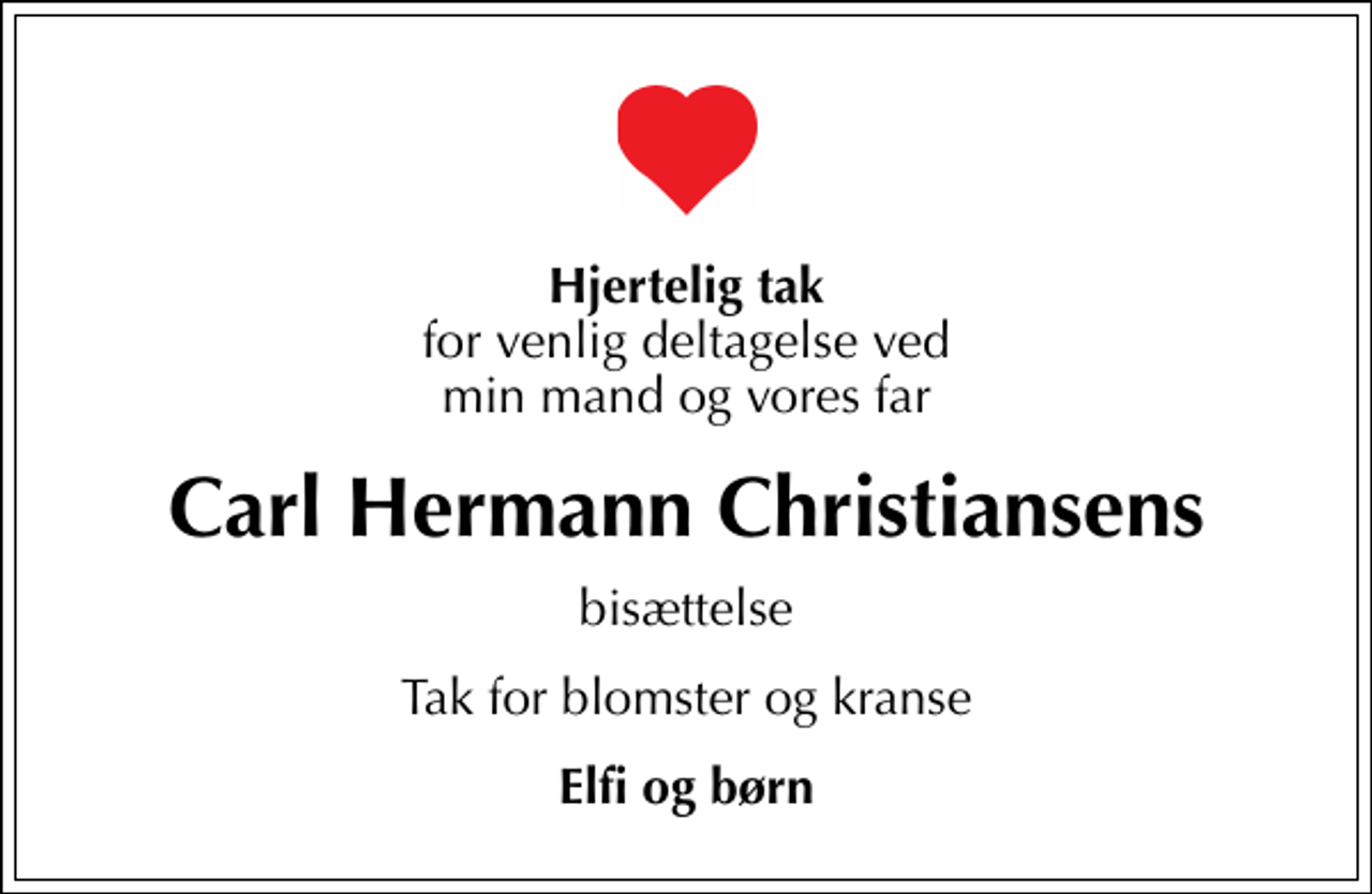 <p>Hjertelig tak<br />for venlig deltagelse ved min mand og vores far<br />Carl Hermann Christiansens<br />bisættelse<br />Tak for blomster og kranse<br />Elfi og børn</p>
