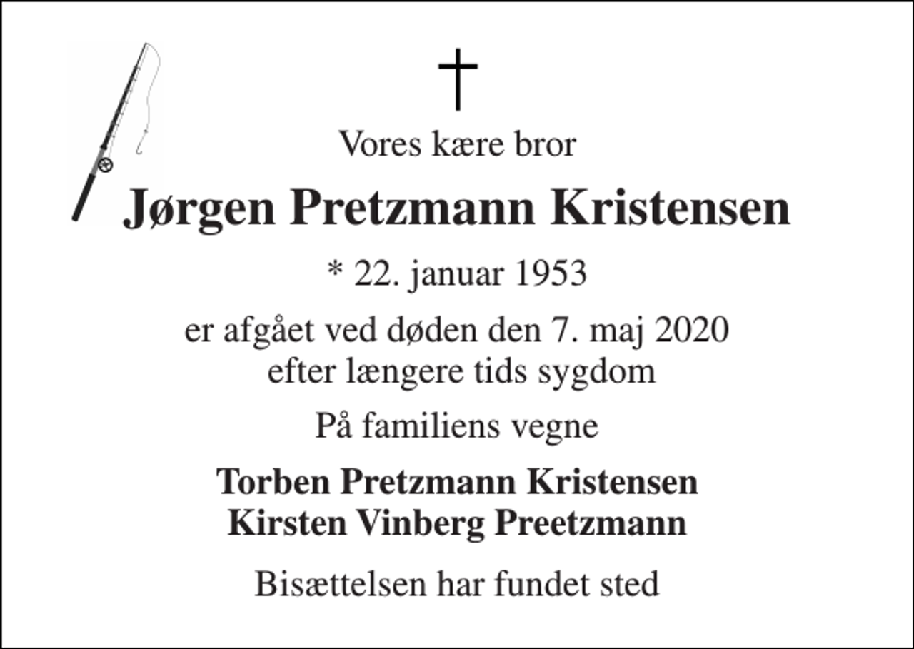 <p>Vores kære bror<br />Jørgen Pretzmann Kristensen<br />★​ 22. januar 1953<br />er afgået ved døden den 7. maj 2020 efter længere tids sygdom<br />På familiens vegne<br />Torben Pretzmann Kristensen Kirsten Vinberg Preetzmann<br />Bisættelsen har fundet sted</p>