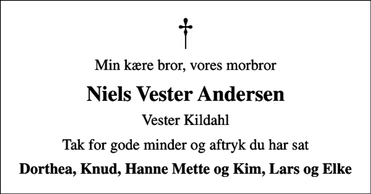 <p>Min kære bror, vores morbror<br />Niels Vester Andersen<br />Vester Kildahl<br />Tak for gode minder og aftryk du har sat<br />Dorthea, Knud, Hanne Mette og Kim, Lars og Elke</p>