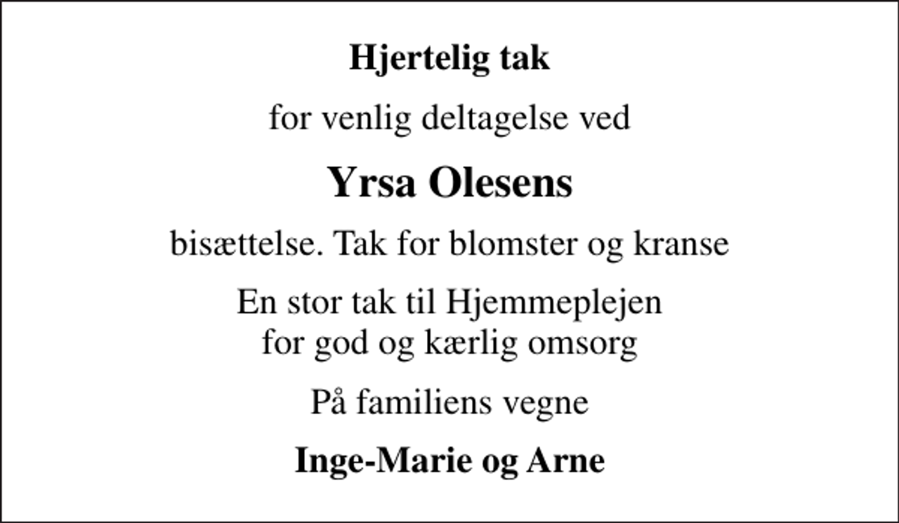 <p>Hjertelig tak<br />for venlig deltagelse ved<br />Yrsa Olesens<br />bisættelse. Tak for blomster og kranse<br />En stor tak til Hjemmeplejen for god og kærlig omsorg<br />På familiens vegne<br />Inge-Marie og Arne</p>