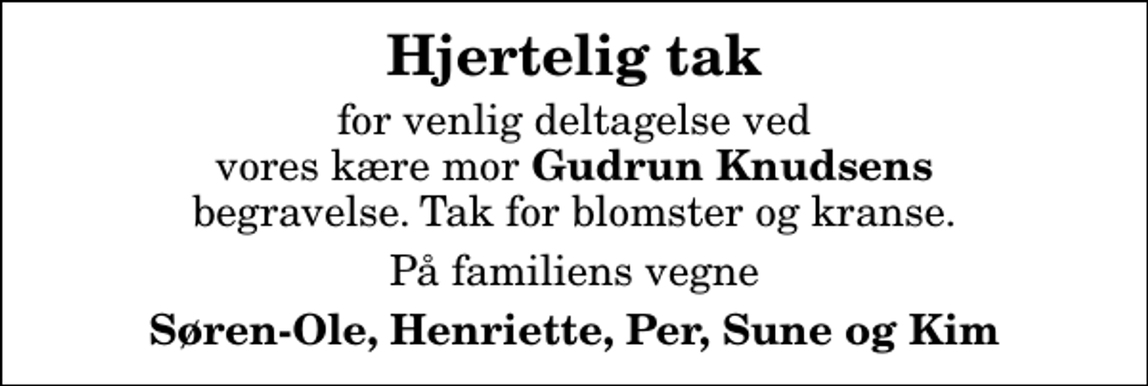 <p>Hjertelig tak<br />for venlig deltagelse ved vores kære mor <em>Gudrun Knudsens</em> begravelse. Tak for blomster og kranse.<br />På familiens vegne<br />Søren-Ole, Henriette, Per, Sune og Kim</p>