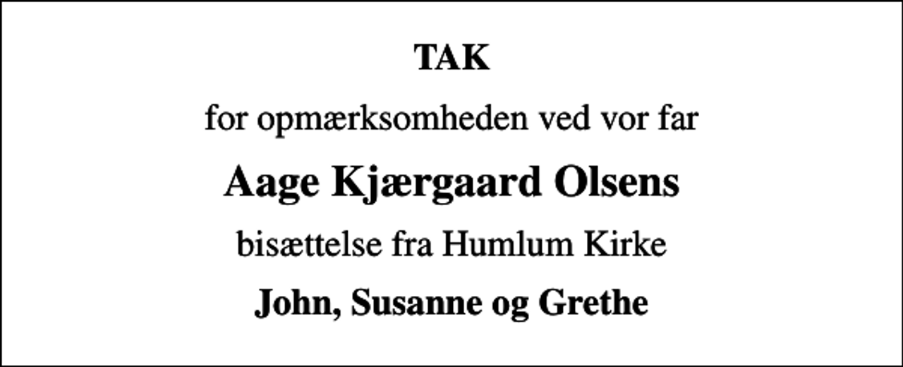<p>TAK<br />for opmærksomheden ved vor far<br />Aage Kjærgaard Olsens<br />bisættelse fra Humlum Kirke<br />John, Susanne og Grethe</p>