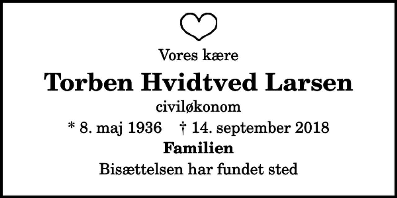 <p>Vores kære<br />Torben Hvidtved Larsen<br />civiløkonom<br />* 8. maj 1936 ✝ 14. september 2018<br />Familien<br />Bisættelsen har fundet sted</p>