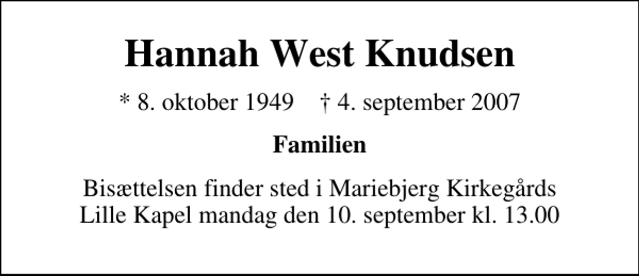 <p>Hannah West Knudsen<br />* 8. oktober 1949 ✝ 4. september 2007<br />Familien<br />Bisættelsen finder sted i Mariebjerg Kirkegårds Store Kapel mandag den 10. september kl. 13.00</p>