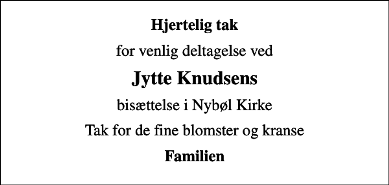 <p>Hjertelig tak<br />for venlig deltagelse ved<br />Jytte Knudsens<br />bisættelse i Nybøl Kirke<br />Tak for de fine blomster og kranse<br />Familien</p>