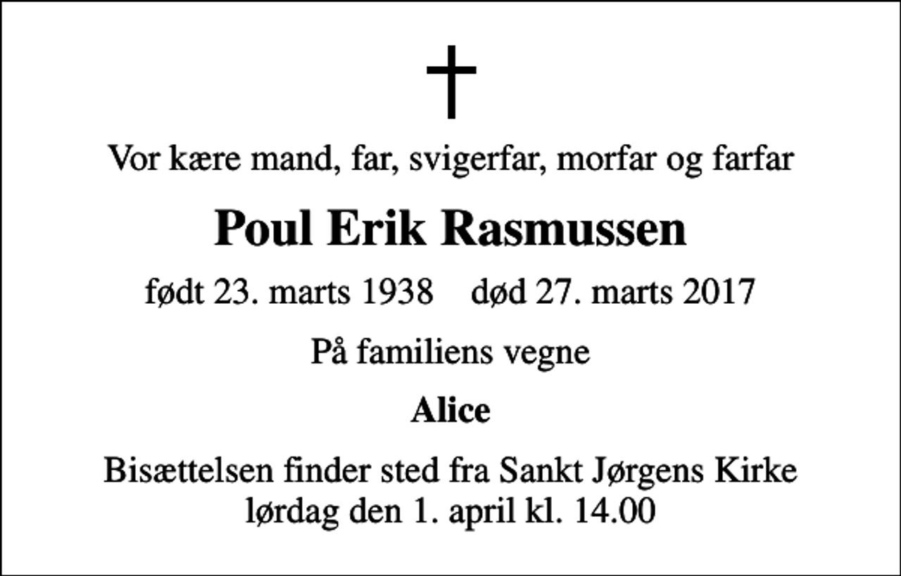 <p>Vor kære mand, far, svigerfar, morfar og farfar<br />Poul Erik Rasmussen<br />født 23. marts 1938 død 27. marts 2017<br />På familiens vegne<br />Alice<br />Bisættelsen finder sted fra Sankt Jørgens Kirke lørdag den 1. april kl. 14.00</p>