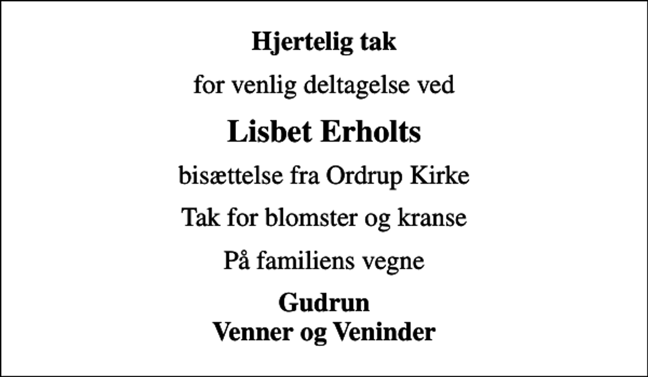 <p>Hjertelig tak<br />for venlig deltagelse ved<br />Lisbet Erholts<br />bisættelse fra Ordrup Kirke<br />Tak for blomster og kranse<br />På familiens vegne<br />Gudrun Venner og Veninder</p>